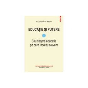 Educatie si putere. Sau despre educatia pe care inca nu o avem - Lazar Vlasceanu