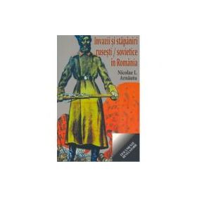 Invazii si stapaniri rusesti si sovietice in Romania - Nicolae I. Arnautu