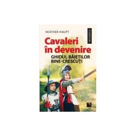 Cavaleri in devenire. Ghidul baietilor bine-crescuti - Heather Haupt