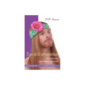 Cum să fii ultraspiritual. 12 ½ pași spre superioritatea spirituală - JP Sears