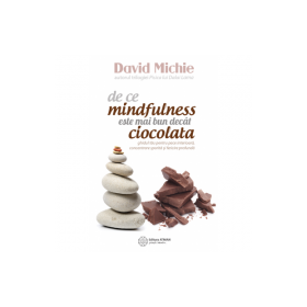 De ce mindfulness este mai bun decat ciocolata. Ghidul tau pentru pace interioara, concentrare sporita si fericire profunda - David Michie