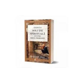 Exista o solutie spirituala pentru orice problema - Wayne W. Dyer