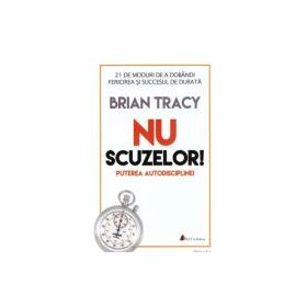 Nu scuzelor! Puterea autodisciplinei. Editia a 2-a - Brian Tracy