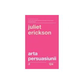 Arta persuasiunii - Juliet Erickson