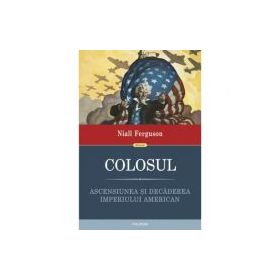 Colosul. Ascensiunea si decaderea imperiului american - Niall Ferguson