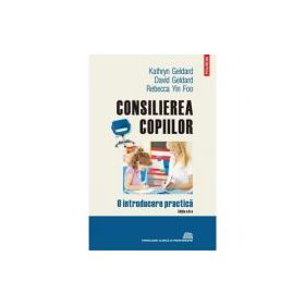 Consilierea copiilor. O introducere practica - David Geldard, Kathry Geldard, Rebecca Yin Foo