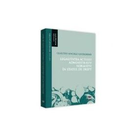 Legalitatea actului administrativ normativ in statul de drept - Claudiu-Angelo Gherghina