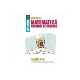 Matematica. Probleme de concurs. Clasele 9-10 - Daniel Sitaru