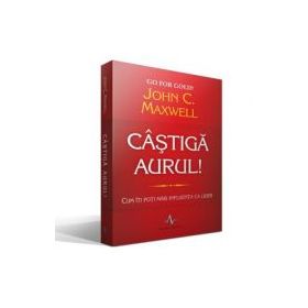 CASTIGA AURUL! - Cum iti poti mari influenta ca lider - John C. Maxwell