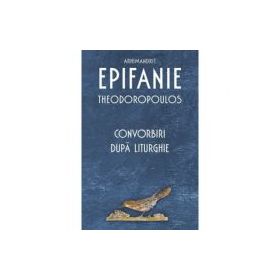 Convorbiri dupa Liturghie - Arhimandrit Epifanie Theodoropoulos