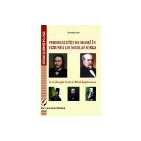 PERSONALITATI DE SEAMA IN VIZIUNEA LUI NICOLAE IORGA. DE LA GHEORGHE LAZAR LA MIHAIL KOGALNICEANU - Nicolae Isar