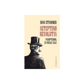 Asteptand revolutia. Pasoptismul si vocile sale - Ioan Stanomir