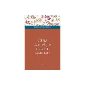 Cum sa depasim crizele familiale - Elena Morozova