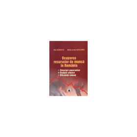 Ocuparea resurselor de munca in Romania: structuri anacronice, evolutii atipice, eficienta redusa - Nita Dobrota, Mirela Ionela Aceleanu