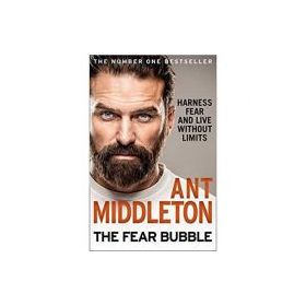 The Fear Bubble: Harness Fear and Live Without Limits - Ant Middleton