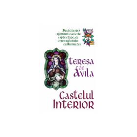 Castelul interior - Desavarsirea spirituala sau cele sapte etape ale unirii sufletului cu Dumnezeu - Teresa De Avila