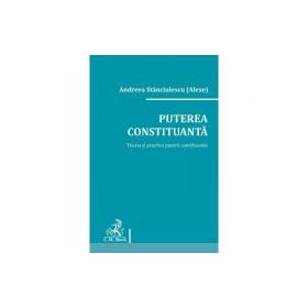 Puterea constituanta. Teoria si practica puterii constituante - Andreea Stanciulescu (Alexe)