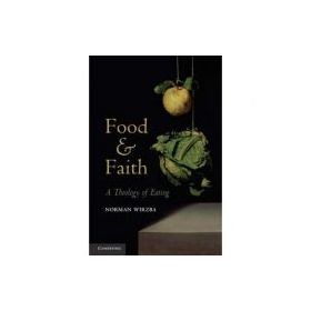 Food and Faith: A Theology of Eating - Norman Wirzba