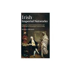 Irish Imperial Networks: Migration, Social Communication and Exchange in Nineteenth-Century India - Barry Crosbie