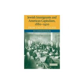 Jewish Immigrants and American Capitalism, 1880–1920: From Caste to Class - Eli Lederhendler