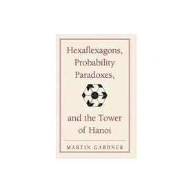 Hexaflexagons, Probability Paradoxes, and the Tower of Hanoi: Martin Gardner's First Book of Mathematical Puzzles and Games - Martin Gardner