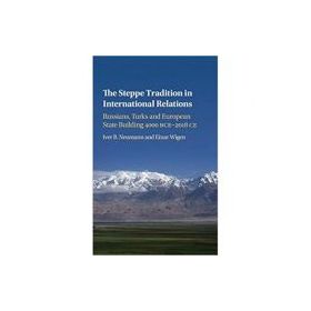 The Steppe Tradition in International Relations: Russians, Turks and European State Building 4000 BCE–2017 CE - Iver B. Neumann, Einar Wigen