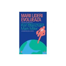 Marii lideri evolueaza - Ken Blanchard, Mark Miller