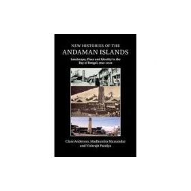 New Histories of the Andaman Islands: Landscape, Place and Identity in the Bay of Bengal, 1790–2012 - Clare Anderson, Madhumita Mazumdar, Vishvajit Pa