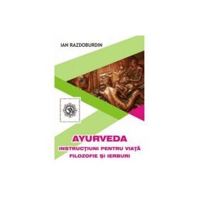 Ayurveda. Instructiuni pentru viata. Filozofie si ierburi - Ian Razdoburdin