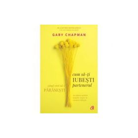 Cum sa-ti iubesti partenerul atunci cand vrei sa-l parasesti - Gary Chapman