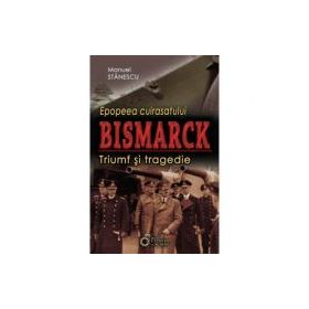 Epopeea cuirasatului Bismarck. Triumf si tragedie - Manuel Stanescu