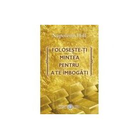 Foloseste-ti mintea pentru a te imbogati - Napoleon Hill