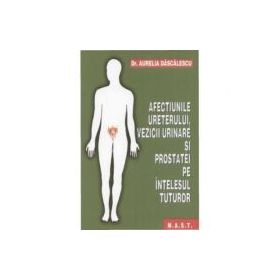 Afectiunile ureterului, vezicii urinare si prostatei pe intelesul tuturor - Aurelia Dascalescu