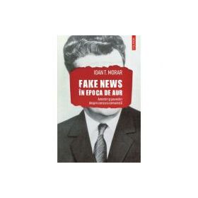 Fake news in Epoca de Aur. Amintiri si povestiri cu cenzura comunista - Ioan T. Morar