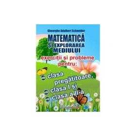 Matematica si explorarea mediului. Exercitii si probleme pentru clasa pregatitoare, clasa 1 si clasa a 2-a - Gheorghe Adalbert Schneider