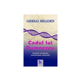 Codul lui Dumnezeu. Secretul trecutului, promisiunea viitorului - Gregg Braden