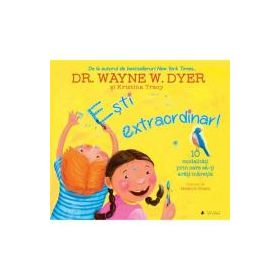 Esti extraordinar! Zece modalitati prin care sa-ti arati maretia - Dr. Wayne W. Dyer si Kristina Tracy