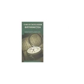 Cum sa intelegem batranetea - Gheorghita Ciocioi