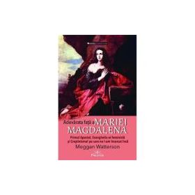 Adevarata fata a Mariei Magdalena. Primul Apostol, Evanghelia ei feminista si Crestinismul pe care nu l-am incercat inca - Meggan Watterson
