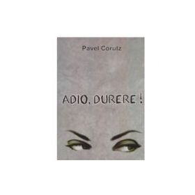 Adio, durere! - Pavel Corutz