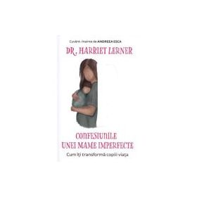 Confesiunile unei mame imperfecte. Cum iti transforma copiii viata - Harriet Lerner
