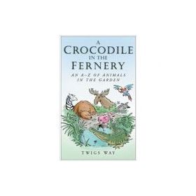 A Crocodile in the Fernery. An A-Z of Animals in the Garden - Twigs Way