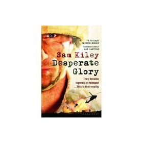 Desperate Glory. At War in Helmand with Britain's 16 Air Assault Brigade - Sam Kiley