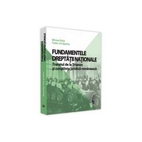 Fundamentele dreptatii nationale. Tratatul de la Trianon si constiinta juridica romaneasca - Mircea Dutu, Tudor Avrigeanu