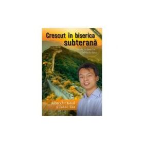 Crescut in biserica subterana - Albrecht Kaul, Isaac Liu
