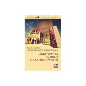 Arhitectura in Biblie si la Sfintii Parinti - Arhiepiscopul Chrysostomos I. P. S, Augustin Ioan