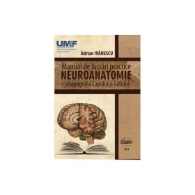 Neuroanatomie. Manual de lucrari practice si topografia capului si gatului - Adrian Ivanescu