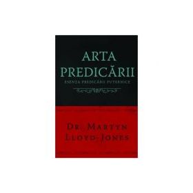 Arta predicarii. Esenta predicarii puternice - Martyn Lloyd-Jones