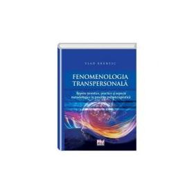 Fenomenologia transpersonala. Repere teoretice, practice si aspecte metodologice in practica psihoterapeutica - Vlad Branesc