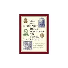 Cele mai importante 100 de evenimente din istoria crestinismului - A. Kenneth Curtis